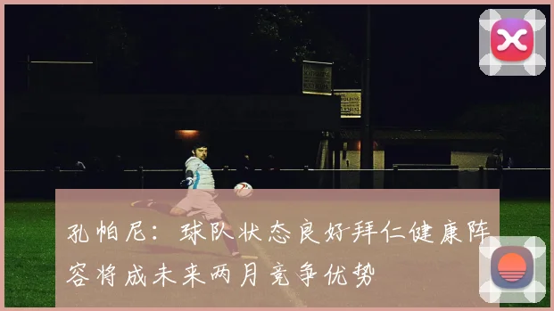 孔帕尼：球队状态良好拜仁健康阵容将成未来两月竞争优势