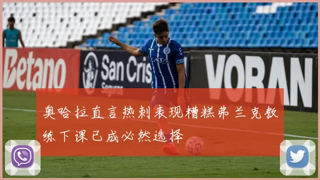 奥哈拉直言热刺表现糟糕弗兰克教练下课已成必然选择