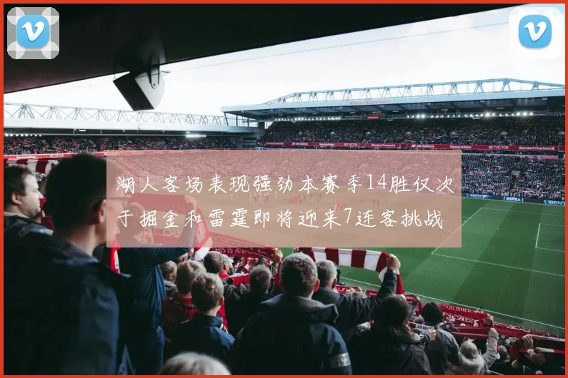 湖人客场表现强劲本赛季14胜仅次于掘金和雷霆即将迎来7连客挑战