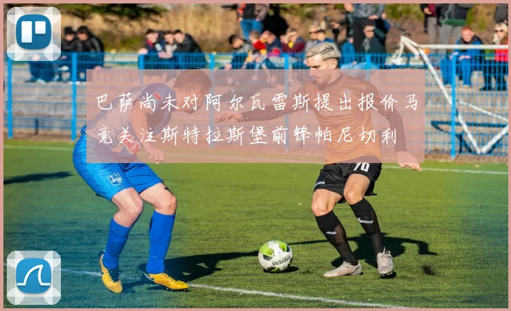 巴萨尚未对阿尔瓦雷斯提出报价马竞关注斯特拉斯堡前锋帕尼切利