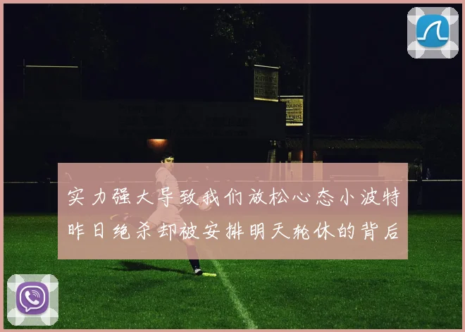 实力强大导致我们放松心态小波特昨日绝杀却被安排明天轮休的背后原因分析