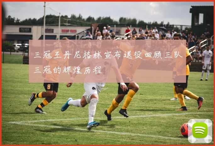 三冠王丹尼格林宣布退役回顾三队三冠的辉煌历程