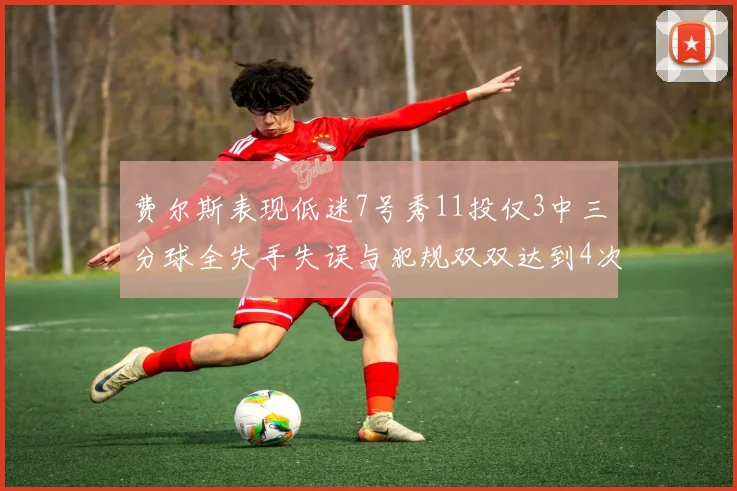 费尔斯表现低迷7号秀11投仅3中三分球全失手失误与犯规双双达到4次
