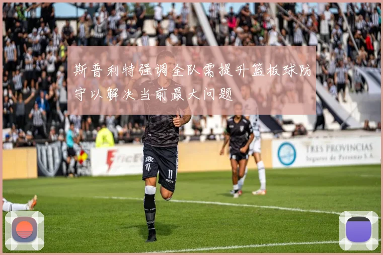 斯普利特强调全队需提升篮板球防守以解决当前最大问题