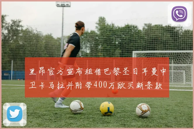 里昂官方宣布租借巴黎圣日耳曼中卫卡马拉并附带400万欧买断条款