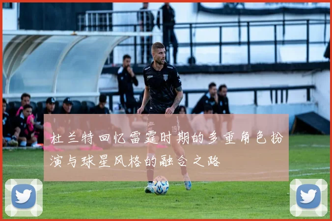 杜兰特回忆雷霆时期的多重角色扮演与球星风格的融合之路