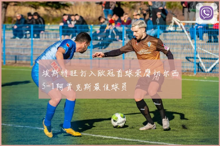 埃斯特旺打入欧冠首球荣膺切尔西5-1阿贾克斯最佳球员