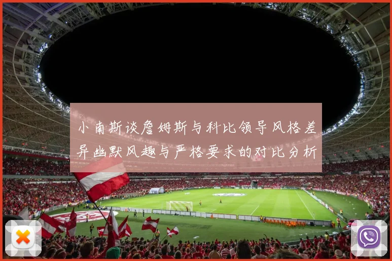 小南斯谈詹姆斯与科比领导风格差异幽默风趣与严格要求的对比分析