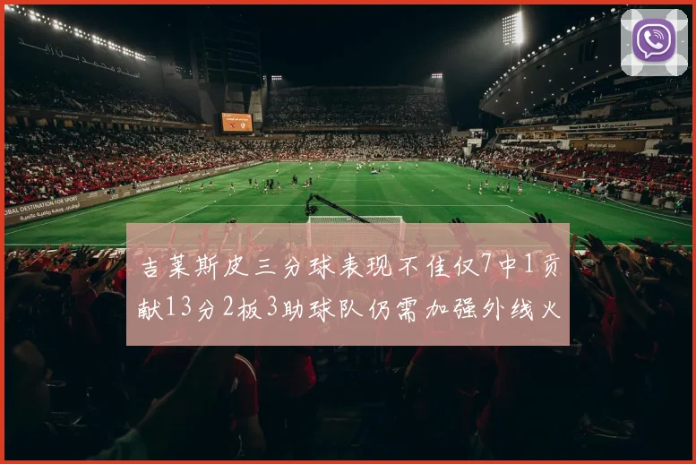 吉莱斯皮三分球表现不佳仅7中1贡献13分2板3助球队仍需加强外线火力
