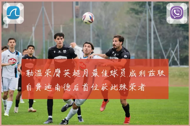 勒温荣膺英超月最佳球员成利兹联自费迪南德后首位获此殊荣者