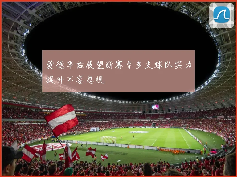 爱德华兹展望新赛季多支球队实力提升不容忽视