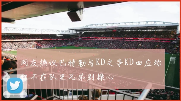 网友热议巴特勒与KD之争KD回应称你不在队里兄弟别操心