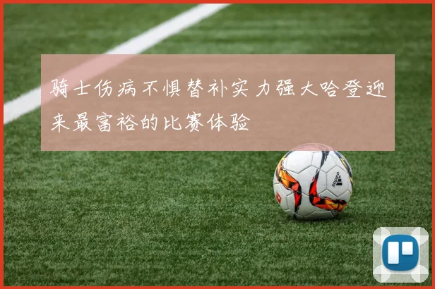 骑士伤病不惧替补实力强大哈登迎来最富裕的比赛体验