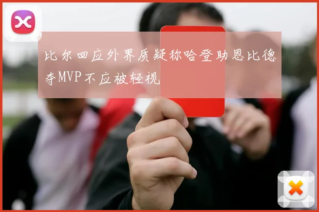 比尔回应外界质疑称哈登助恩比德夺MVP不应被轻视
