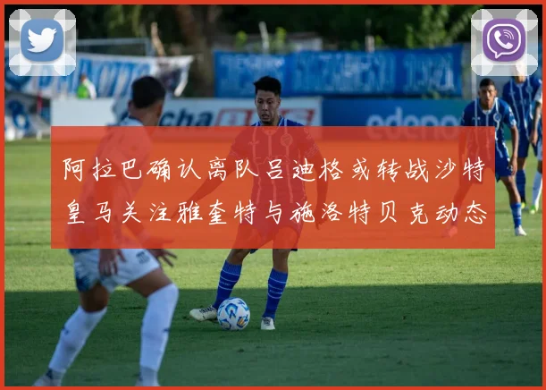 阿拉巴确认离队吕迪格或转战沙特皇马关注雅奎特与施洛特贝克动态